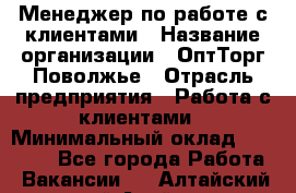 Менеджер по работе с клиентами › Название организации ­ ОптТорг-Поволжье › Отрасль предприятия ­ Работа с клиентами › Минимальный оклад ­ 25 000 - Все города Работа » Вакансии   . Алтайский край,Алейск г.